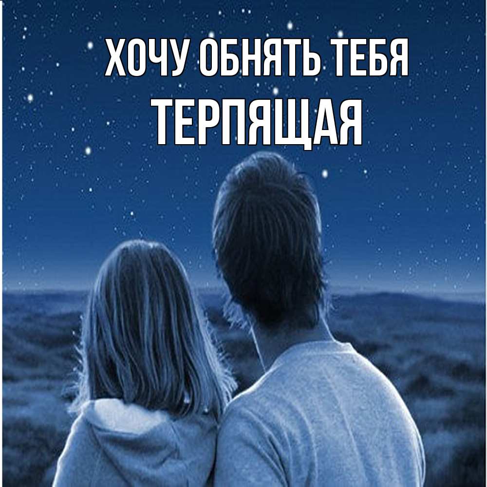Открытка на каждый день с именем, Теpпящая Хочу обнять тебя парень с девушкой смотрят на звезды Прикольная открытка с пожеланием онлайн скачать бесплатно 