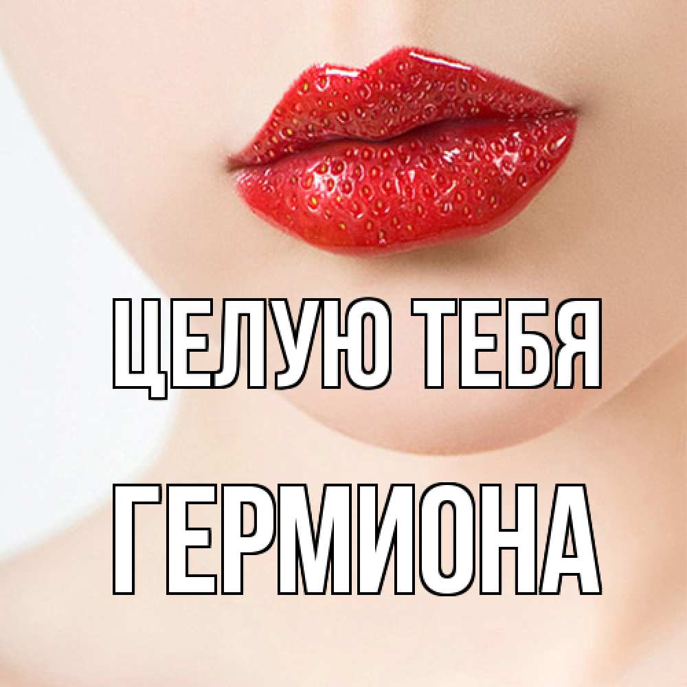 Открытка на каждый день с именем, Гермиона Целую тебя клубничные губы красного цвета Прикольная открытка с пожеланием онлайн скачать бесплатно 