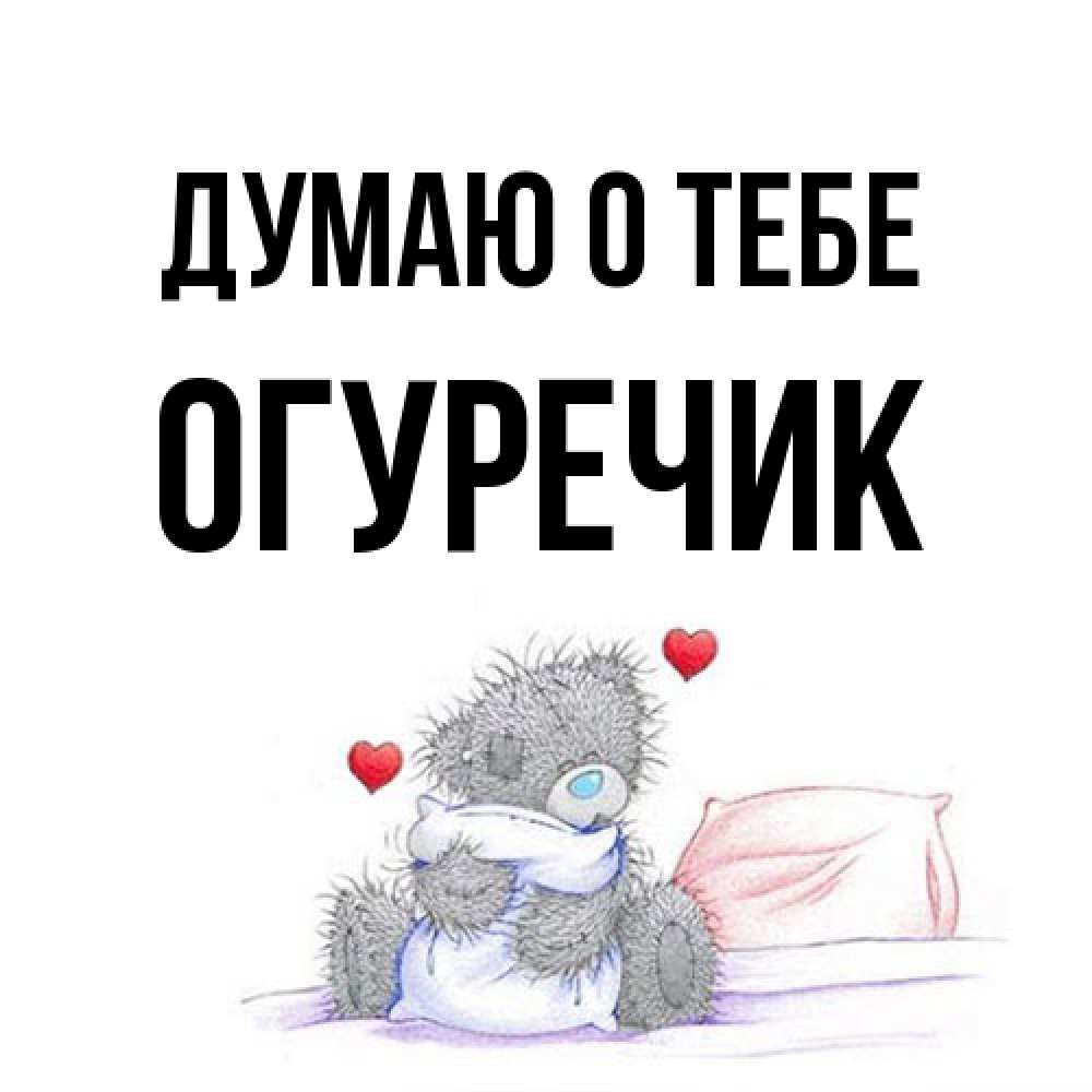Открытка на каждый день с именем, Огуречик Думаю о тебе мишка на кровати Прикольная открытка с пожеланием онлайн скачать бесплатно 