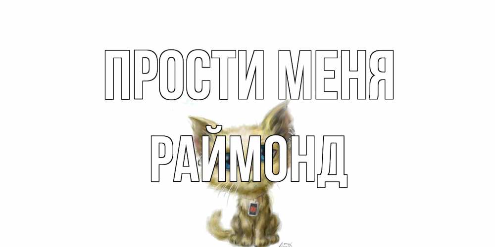 Открытка на каждый день с именем, Раймонд Прости меня прости меня открытка с котиком Прикольная открытка с пожеланием онлайн скачать бесплатно 
