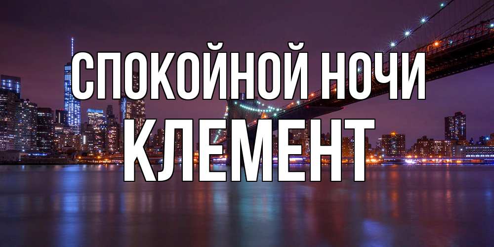 Открытка на каждый день с именем, Клемент Спокойной ночи ночной мост Прикольная открытка с пожеланием онлайн скачать бесплатно 
