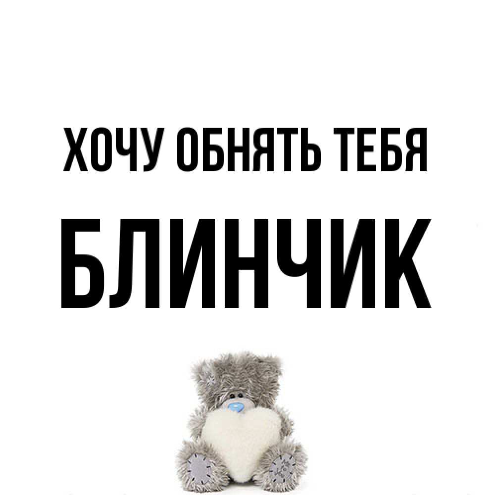 Открытка на каждый день с именем, Блинчик Хочу обнять тебя медвежонок с сердечком белого цвета Прикольная открытка с пожеланием онлайн скачать бесплатно 