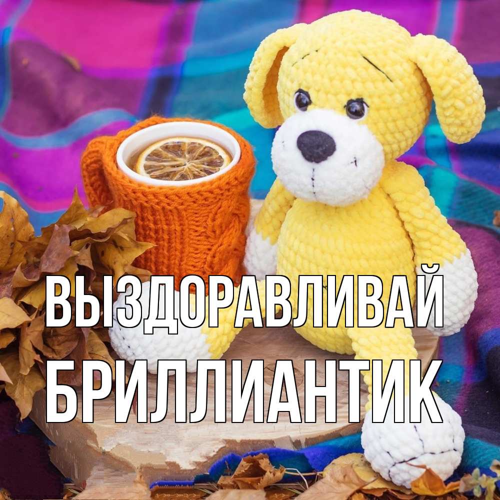 Открытка на каждый день с именем, Бриллиантик Выздоравливай не болей и пей чай с лимоном Прикольная открытка с пожеланием онлайн скачать бесплатно 