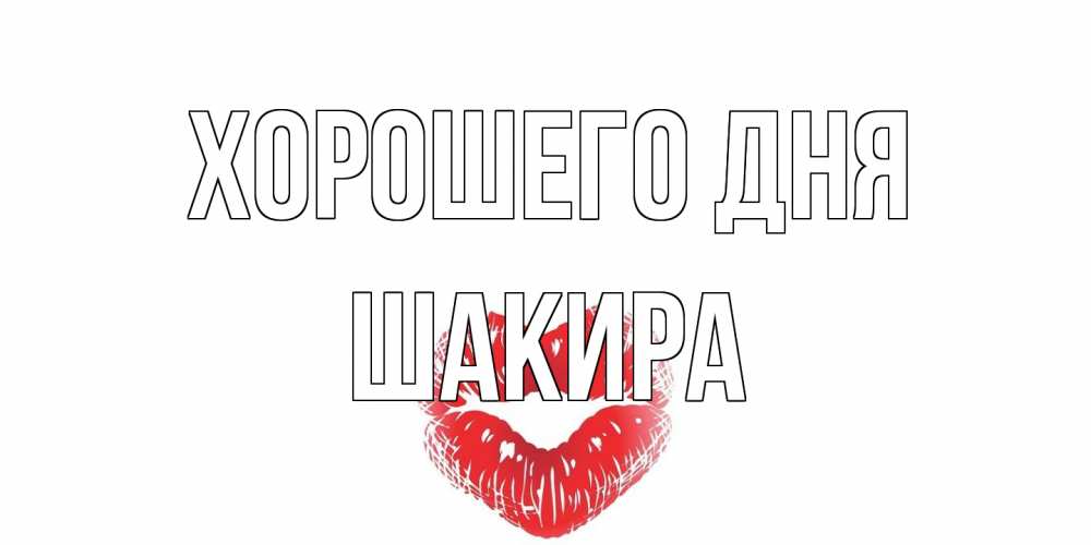 Открытка на каждый день с именем, Шакира Хорошего дня Поцелуй Прикольная открытка с пожеланием онлайн скачать бесплатно 