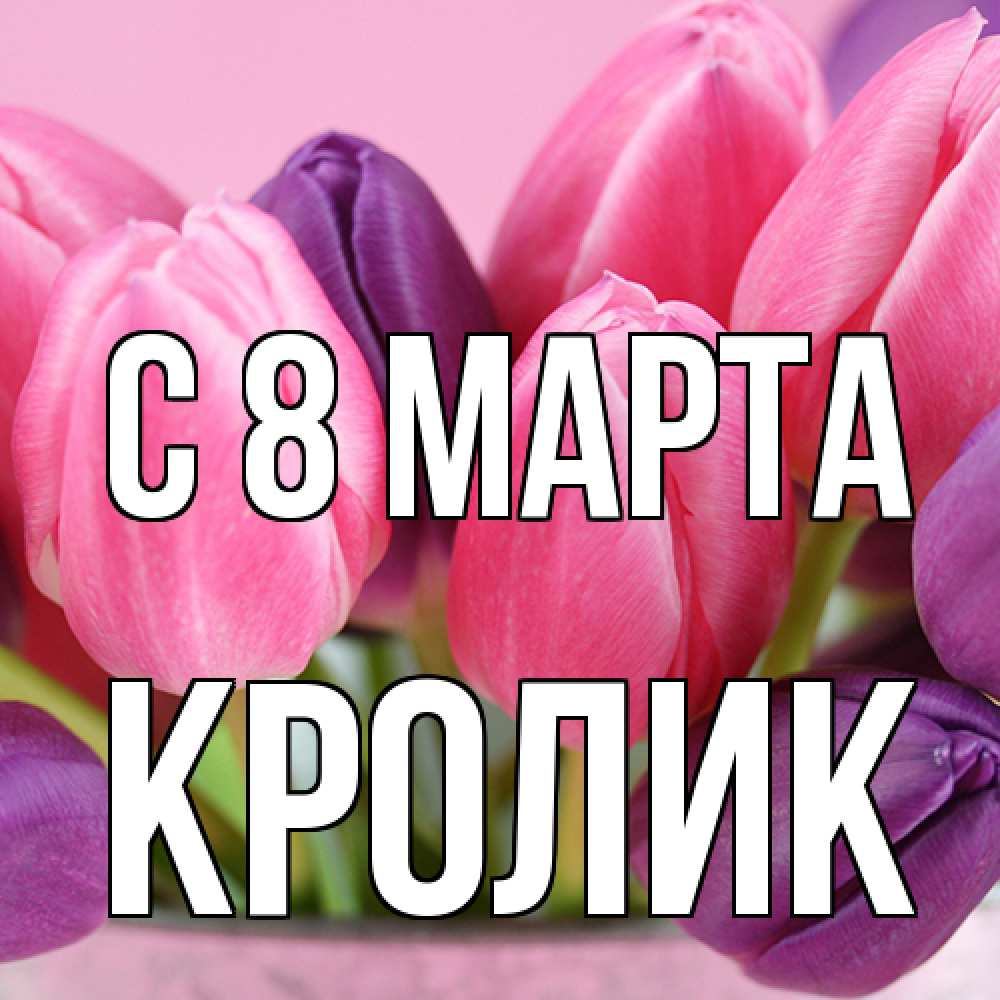 Открытка на каждый день с именем, кролик C 8 МАРТА маме 1 Прикольная открытка с пожеланием онлайн скачать бесплатно 