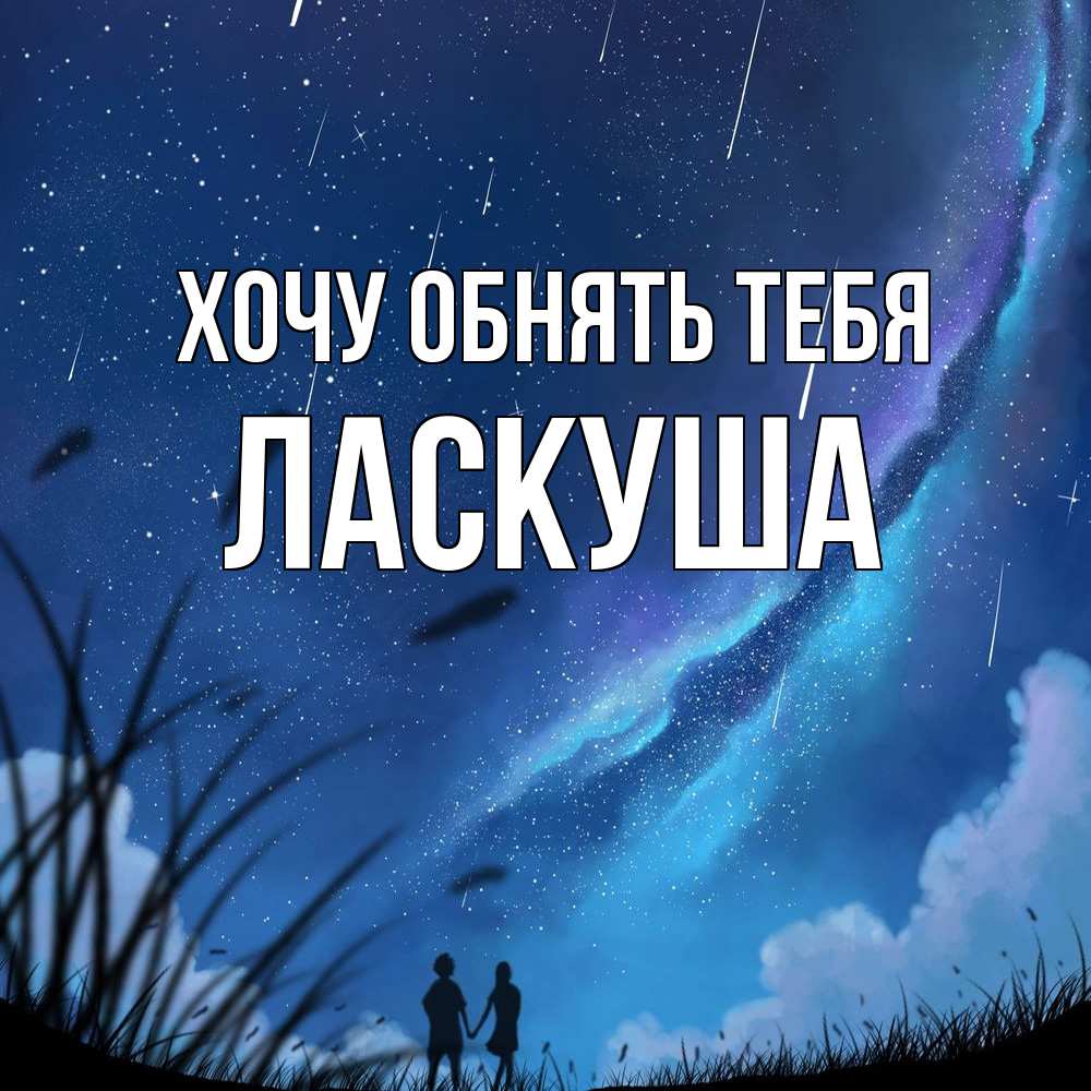 Открытка на каждый день с именем, ласкуша Хочу обнять тебя камыши Прикольная открытка с пожеланием онлайн скачать бесплатно 