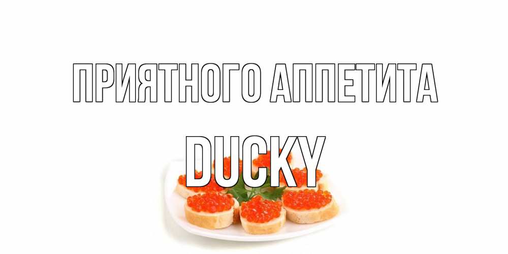 Открытка на каждый день с именем, Ducky Приятного аппетита бутерброд,красная икра Прикольная открытка с пожеланием онлайн скачать бесплатно 