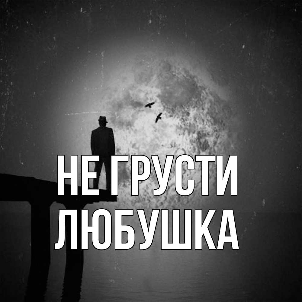 Открытка на каждый день с именем, Любушка Не грусти мужчина на мосту Прикольная открытка с пожеланием онлайн скачать бесплатно 