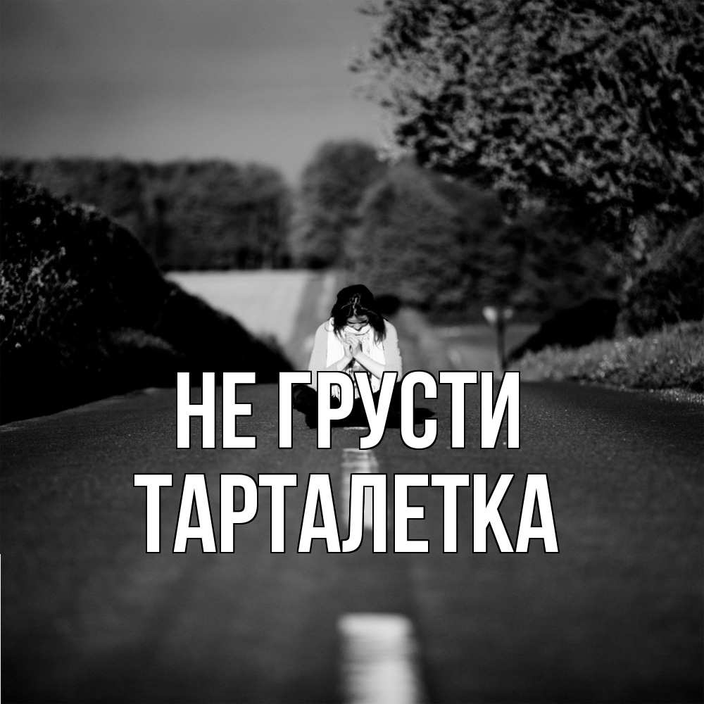 Открытка на каждый день с именем, Тарталетка Не грусти девушка сидит на асфальте Прикольная открытка с пожеланием онлайн скачать бесплатно 