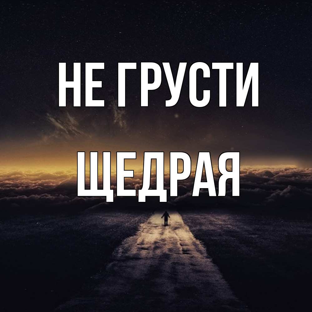 Открытка на каждый день с именем, Щедpая Не грусти дорога в никуда Прикольная открытка с пожеланием онлайн скачать бесплатно 
