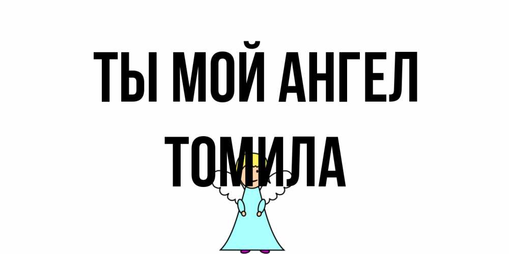 Открытка на каждый день с именем, Томила Ты мой ангел ангел Прикольная открытка с пожеланием онлайн скачать бесплатно 