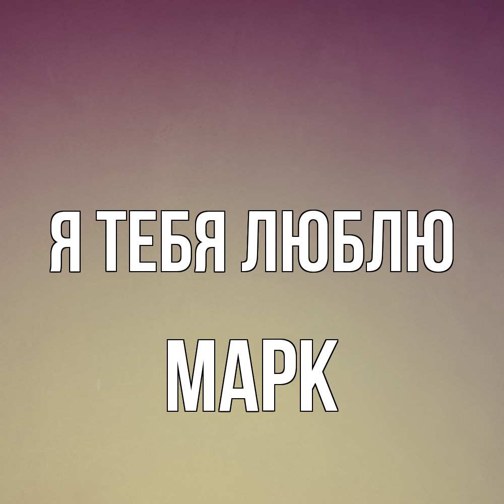 Открытка на каждый день с именем, Марк Я тебя люблю для любимой Прикольная открытка с пожеланием онлайн скачать бесплатно 