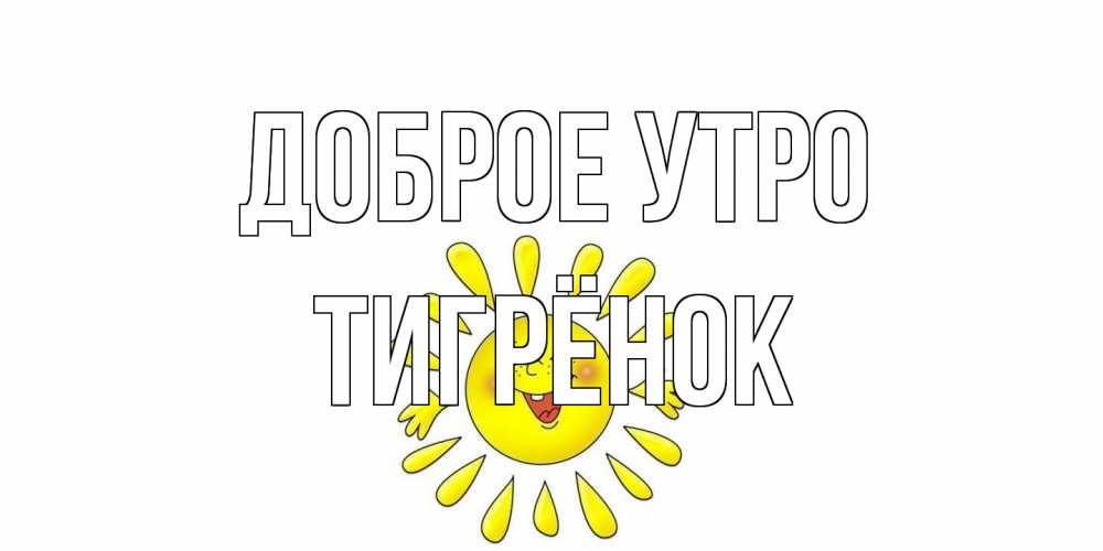 Открытка на каждый день с именем, Тигрёнок Доброе утро солнце Прикольная открытка с пожеланием онлайн скачать бесплатно 