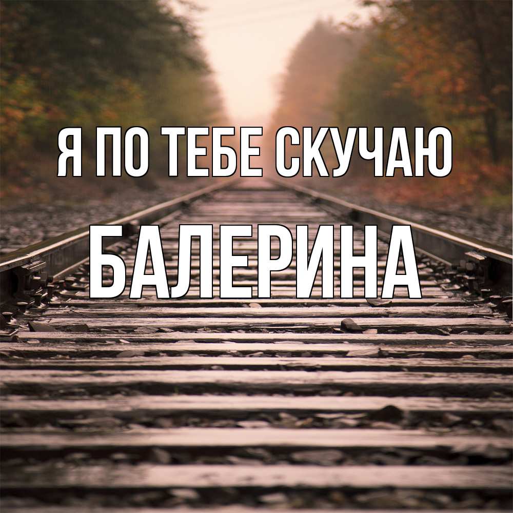 Открытка на каждый день с именем, Балерина Я по тебе скучаю приезжай Прикольная открытка с пожеланием онлайн скачать бесплатно 