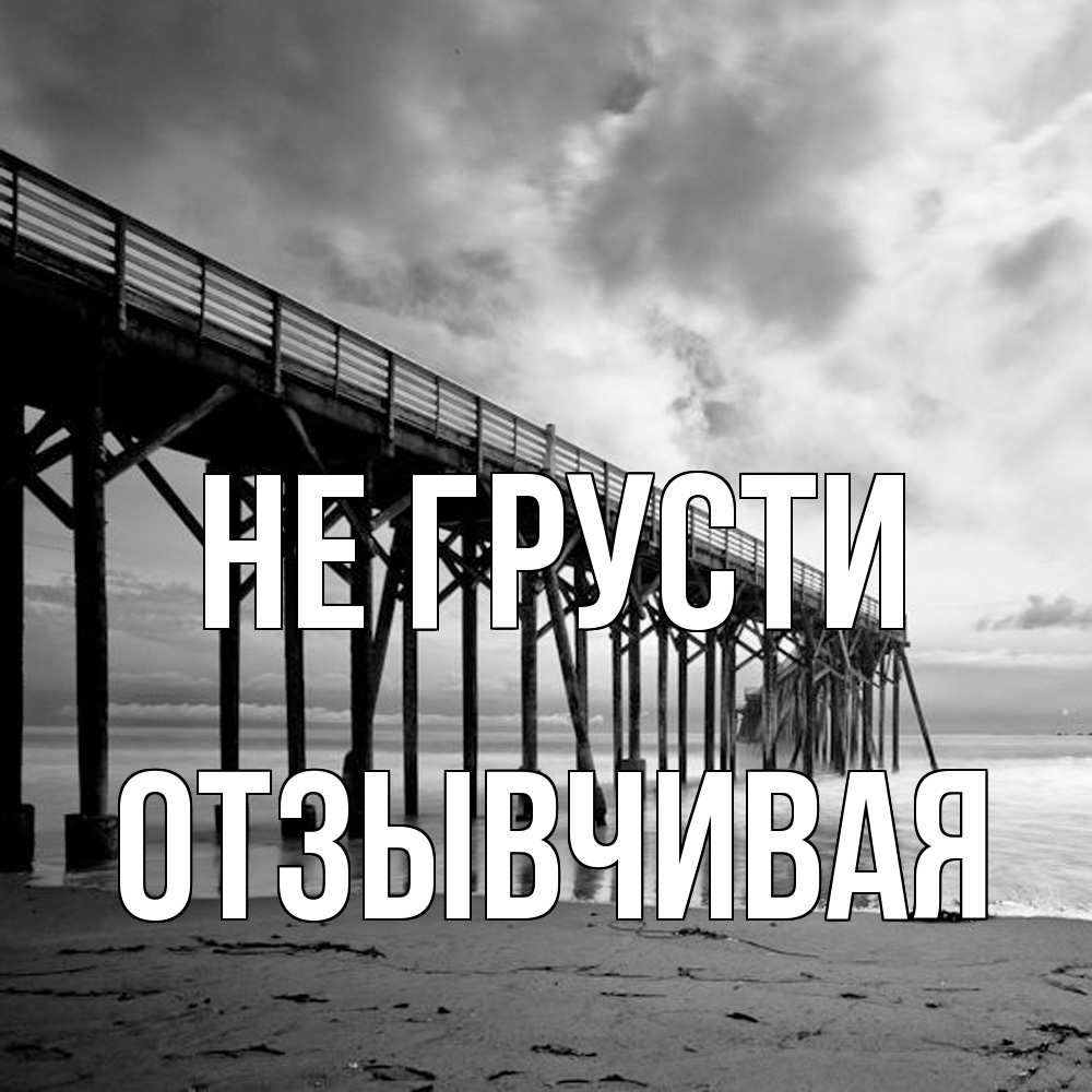 Открытка на каждый день с именем, Отзывчивая Не грусти вода и пляж под мостом Прикольная открытка с пожеланием онлайн скачать бесплатно 