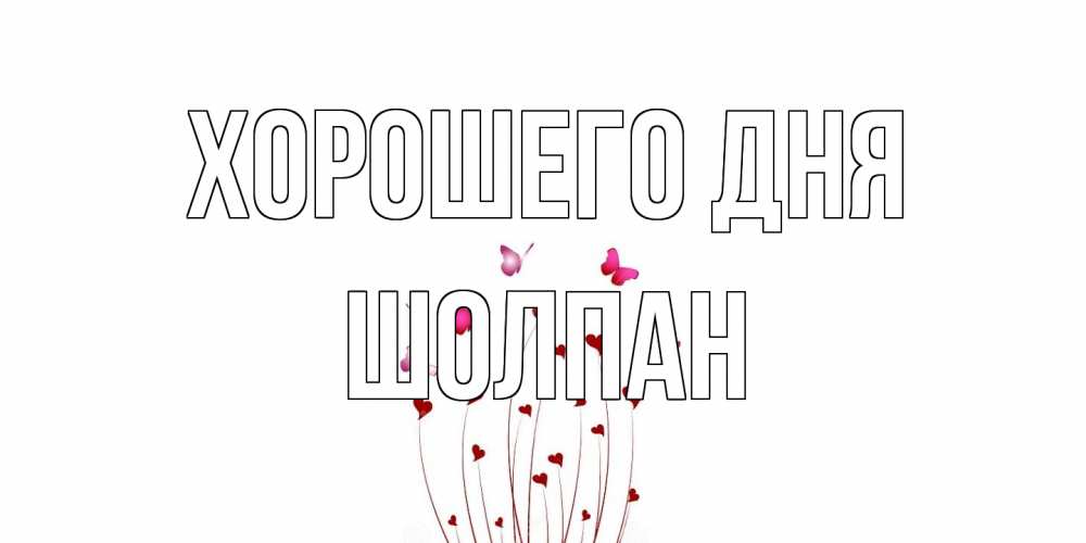 Открытка на каждый день с именем, Шолпан Хорошего дня отличного дня Прикольная открытка с пожеланием онлайн скачать бесплатно 