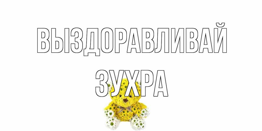 Открытка на каждый день с именем, Зухра Выздоравливай мишка Прикольная открытка с пожеланием онлайн скачать бесплатно 