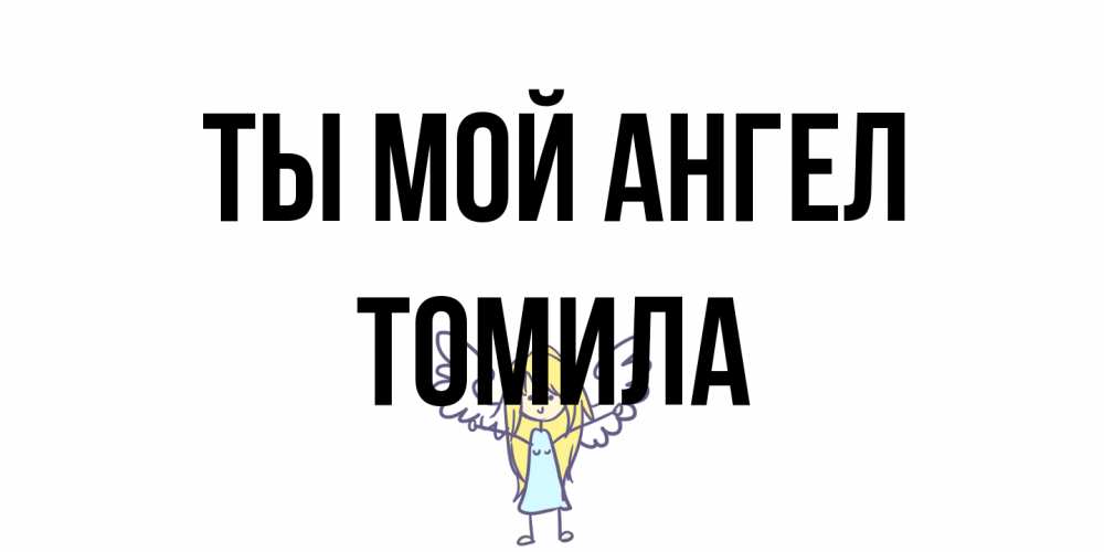 Открытка на каждый день с именем, Томила Ты мой ангел ангел Прикольная открытка с пожеланием онлайн скачать бесплатно 