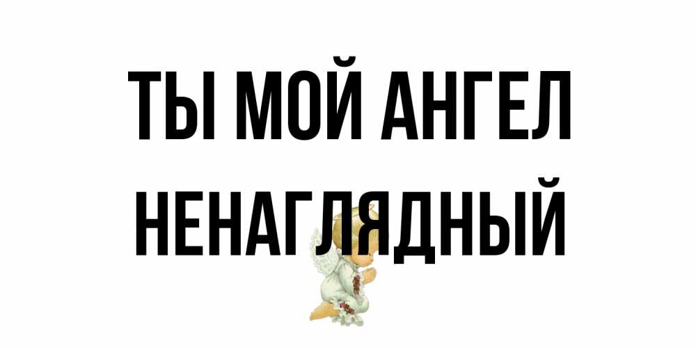 Открытка на каждый день с именем, Ненаглядный Ты мой ангел ангел Прикольная открытка с пожеланием онлайн скачать бесплатно 