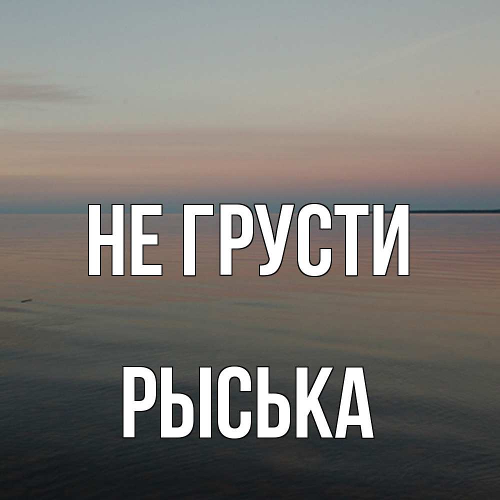 Открытка на каждый день с именем, Рыська Не грусти водная гладь Прикольная открытка с пожеланием онлайн скачать бесплатно 