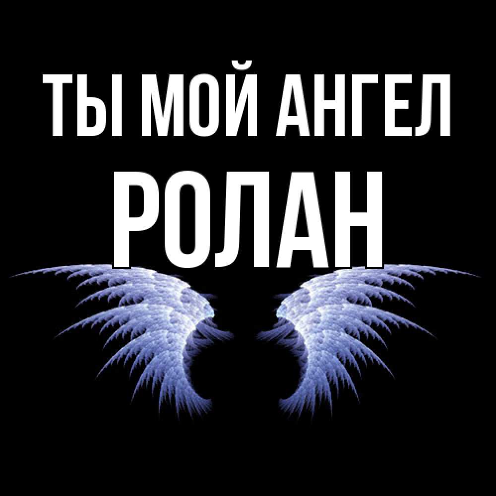 Открытка на каждый день с именем, Ролан Ты мой ангел ангельские крылья на черном фоне Прикольная открытка с пожеланием онлайн скачать бесплатно 