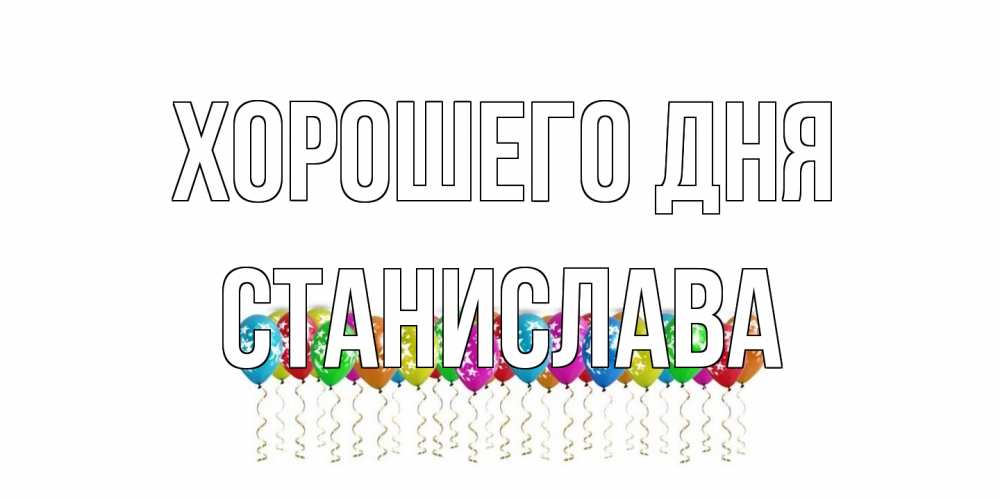 Открытка на каждый день с именем, Станислава Хорошего дня прекрасного дня Прикольная открытка с пожеланием онлайн скачать бесплатно 
