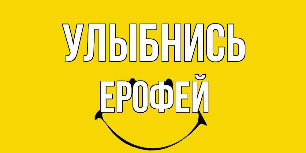 Открытка на каждый день с именем, Ерофей Улыбнись радость и улыбка Прикольная открытка с пожеланием онлайн скачать бесплатно 