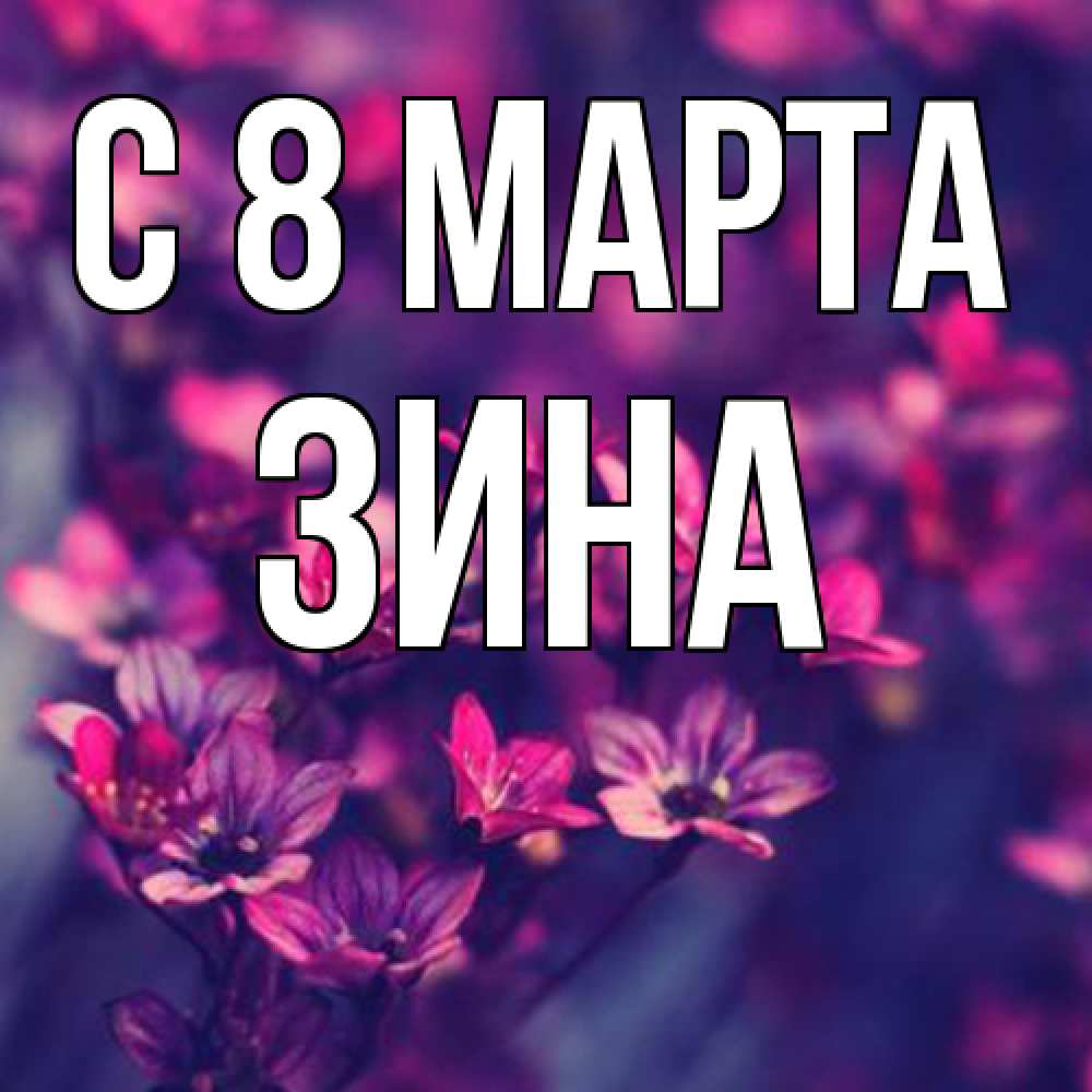 Открытка на каждый день с именем, Зина C 8 МАРТА небольшие цветы 1 Прикольная открытка с пожеланием онлайн скачать бесплатно 