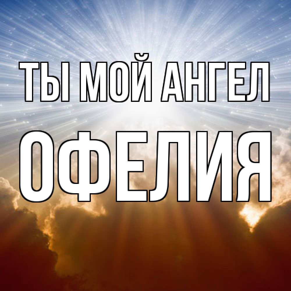 Открытка на каждый день с именем, Офелия Ты мой ангел ангельский свет на небе Прикольная открытка с пожеланием онлайн скачать бесплатно 