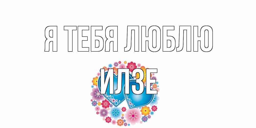 Открытка на каждый день с именем, Илзе Я тебя люблю цветы, сердце Прикольная открытка с пожеланием онлайн скачать бесплатно 