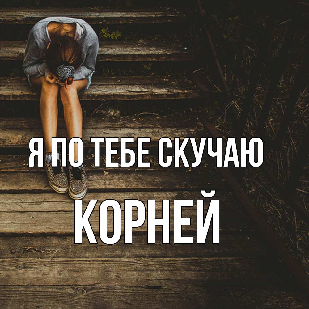 Открытка на каждый день с именем, Корней Я по тебе скучаю грущу Прикольная открытка с пожеланием онлайн скачать бесплатно 
