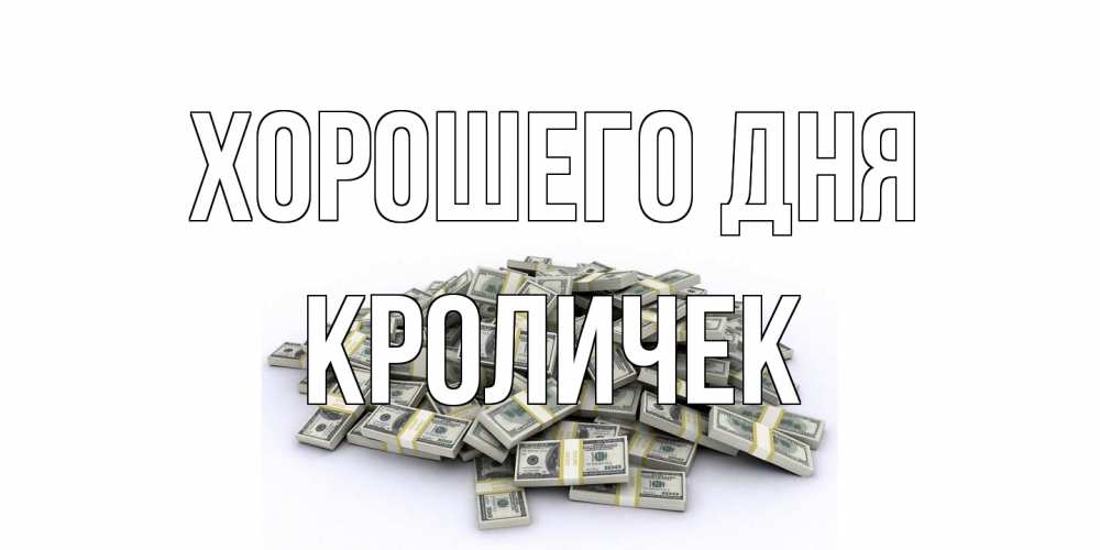 Открытка на каждый день с именем, кроличек Хорошего дня гора долларов Прикольная открытка с пожеланием онлайн скачать бесплатно 