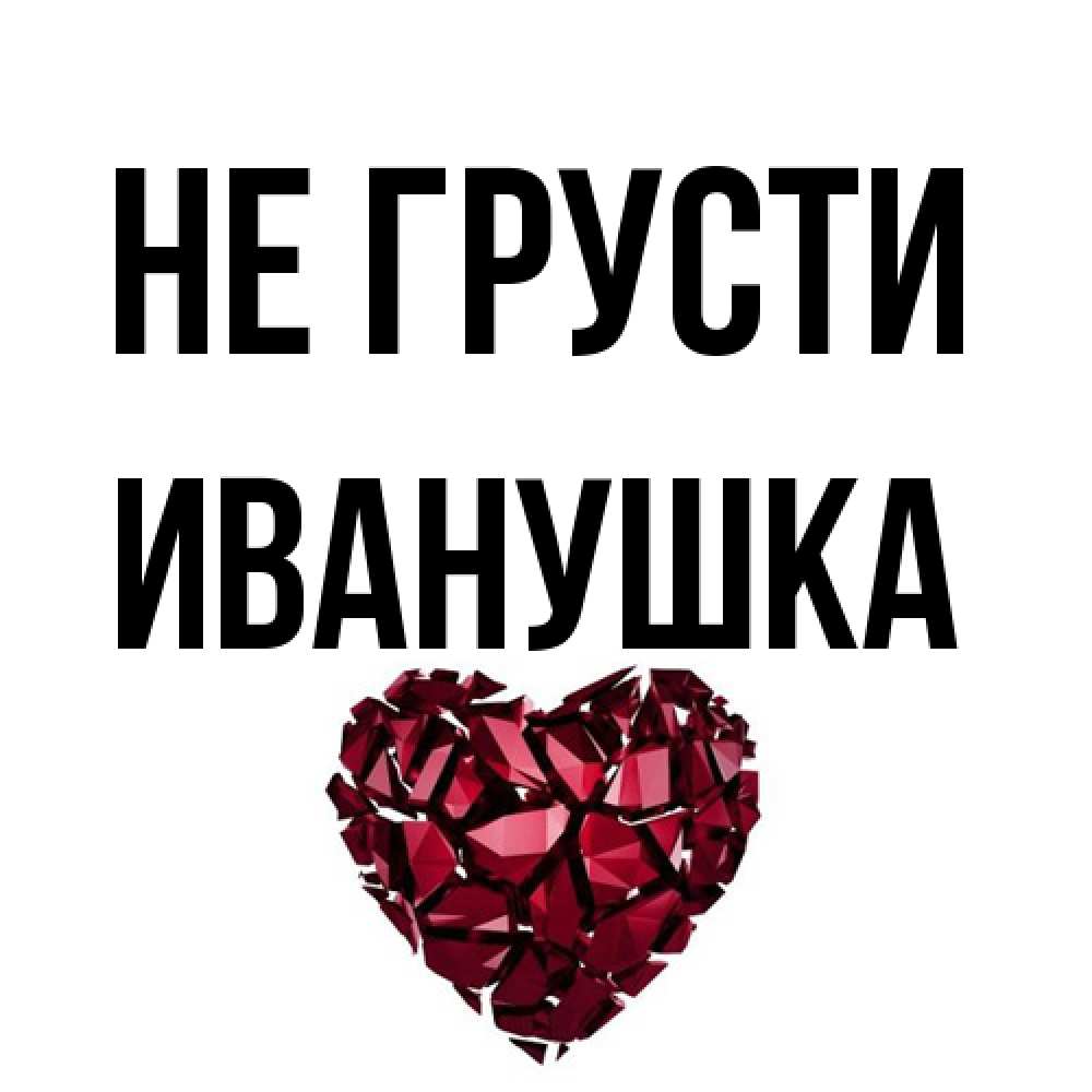Открытка на каждый день с именем, Иванушка Не грусти рубиновое сердечко Прикольная открытка с пожеланием онлайн скачать бесплатно 