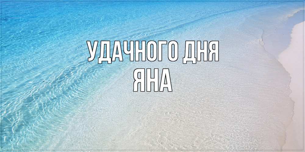 Открытка на каждый день с именем, Яна Удачного дня море пляж Прикольная открытка с пожеланием онлайн скачать бесплатно 