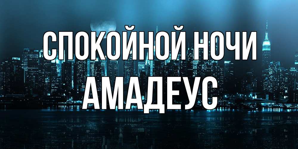 Открытка на каждый день с именем, Амадеус Спокойной ночи городской пейзаж Прикольная открытка с пожеланием онлайн скачать бесплатно 