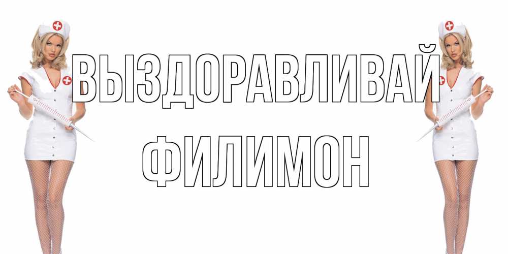 Открытка на каждый день с именем, Филимон Выздоравливай открытки с медсестрой Прикольная открытка с пожеланием онлайн скачать бесплатно 