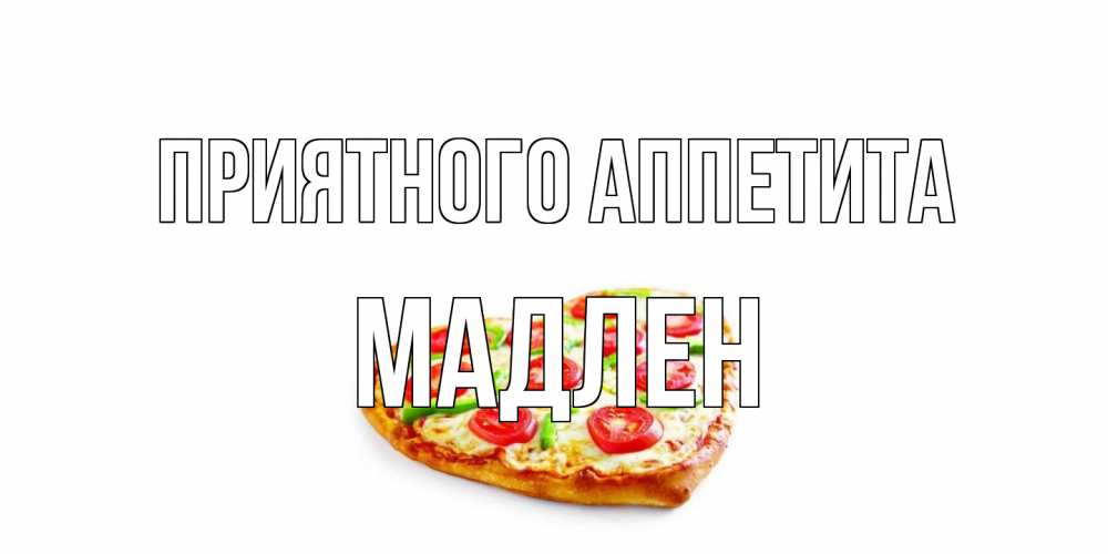 Открытка на каждый день с именем, Мадлен Приятного аппетита пицца Прикольная открытка с пожеланием онлайн скачать бесплатно 