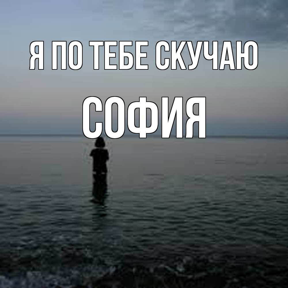 Открытка на каждый день с именем, София Я по тебе скучаю скука Прикольная открытка с пожеланием онлайн скачать бесплатно 