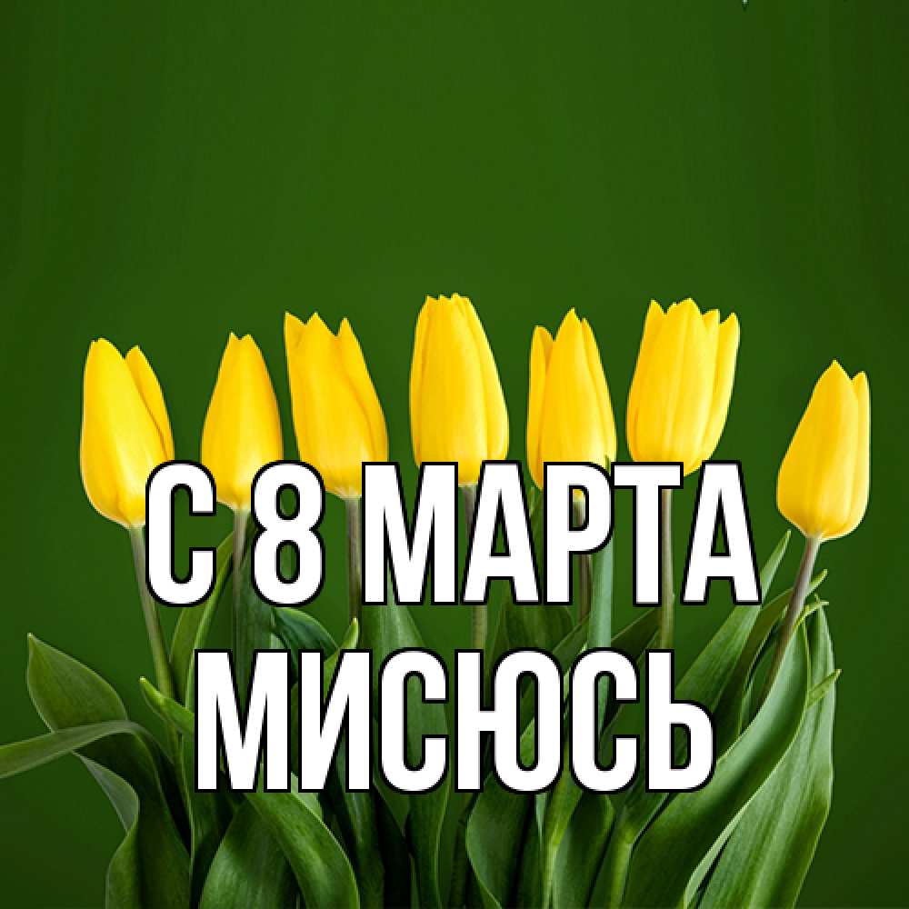 Открытка на каждый день с именем, мисюсь C 8 МАРТА желтого цвета 3 Прикольная открытка с пожеланием онлайн скачать бесплатно 