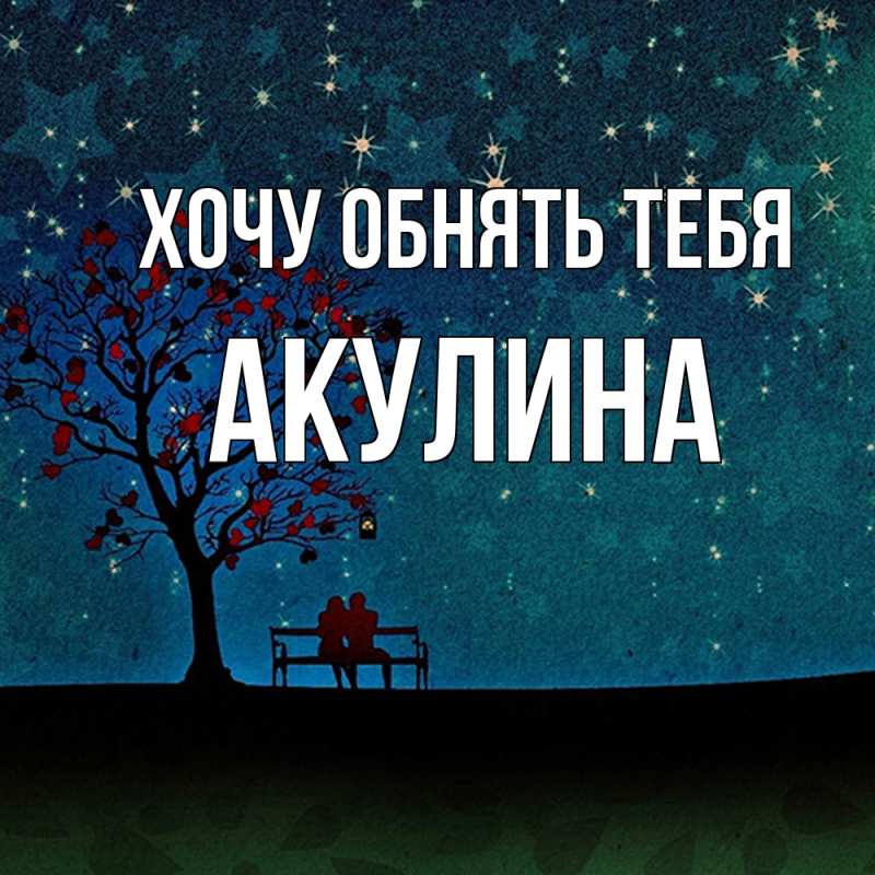 Картинка Хочу обнять тебя, Акулина