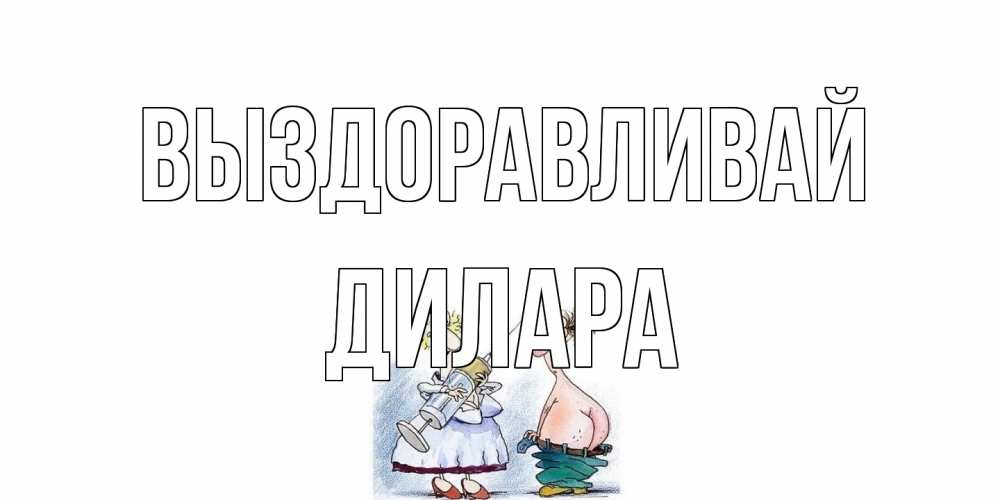 Открытка на каждый день с именем, Дилара Выздоравливай шприц Прикольная открытка с пожеланием онлайн скачать бесплатно 