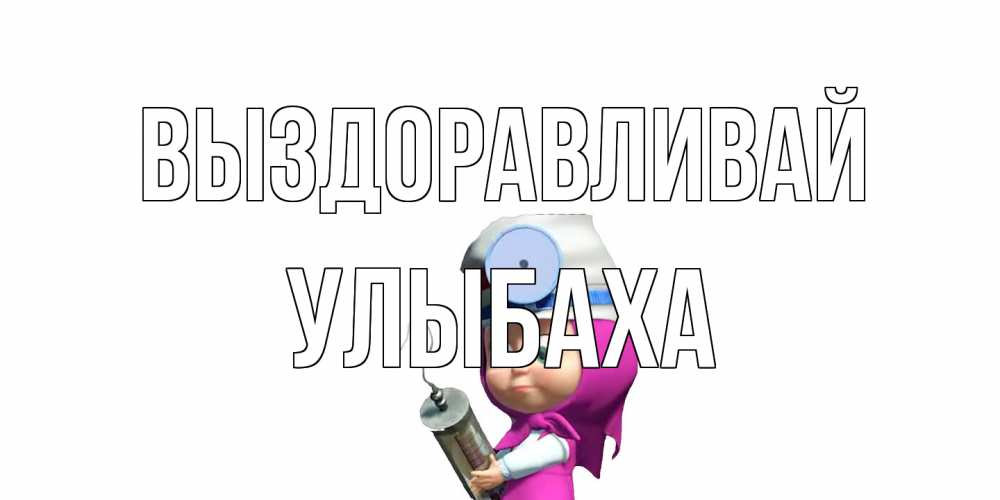 Открытка на каждый день с именем, Улыбаха Выздоравливай маша доктор варч Прикольная открытка с пожеланием онлайн скачать бесплатно 