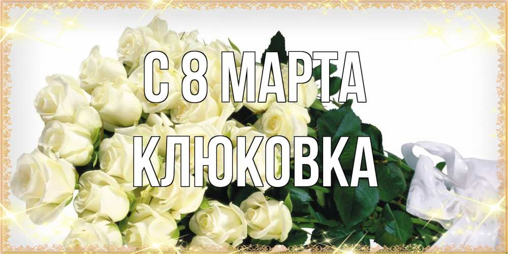Открытка на каждый день с именем, клюковка C 8 МАРТА букет с розами желтокремового цвета для любимой на международный женский день Прикольная открытка с пожеланием онлайн скачать бесплатно 