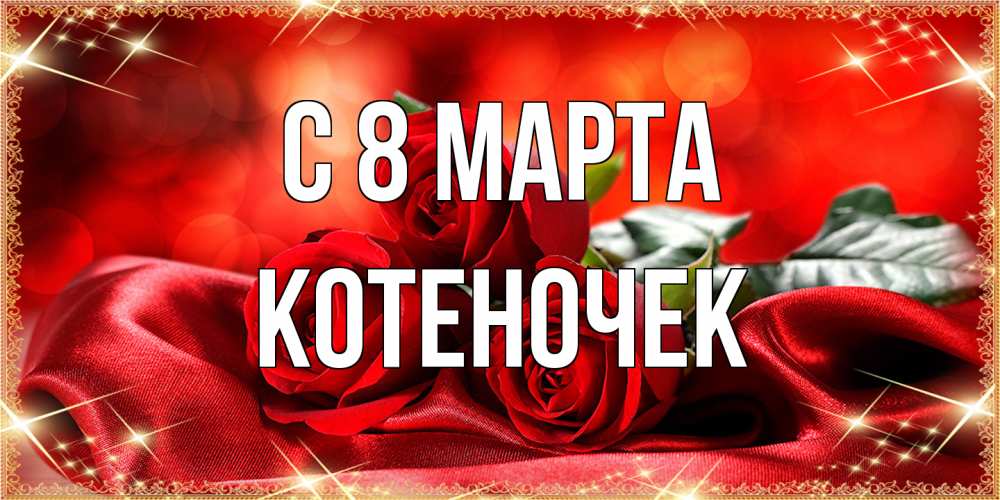 Открытка на каждый день с именем, Котеночек C 8 МАРТА открытка красного цвета с розами на 8 марта Прикольная открытка с пожеланием онлайн скачать бесплатно 