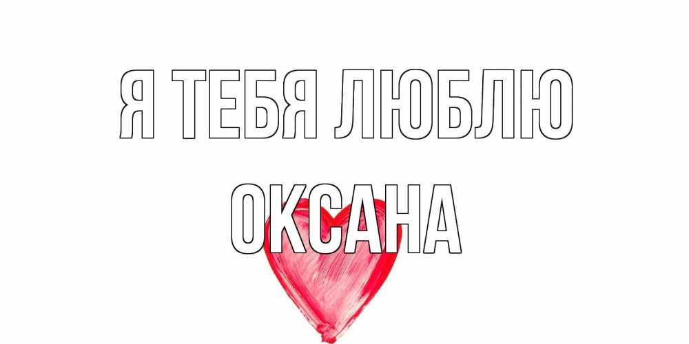 Открытка на каждый день с именем, Оксана Я тебя люблю сердце, рисунок Прикольная открытка с пожеланием онлайн скачать бесплатно 