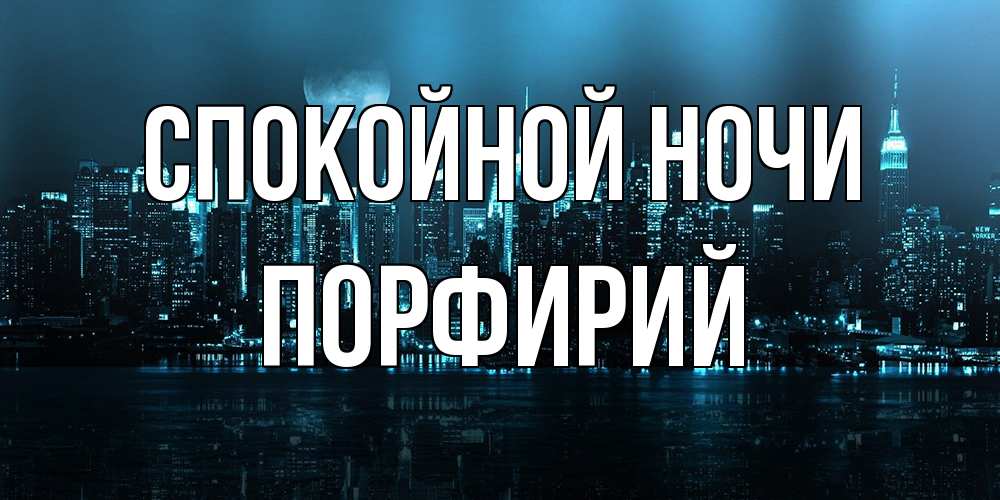 Открытка на каждый день с именем, Порфирий Спокойной ночи городской пейзаж Прикольная открытка с пожеланием онлайн скачать бесплатно 