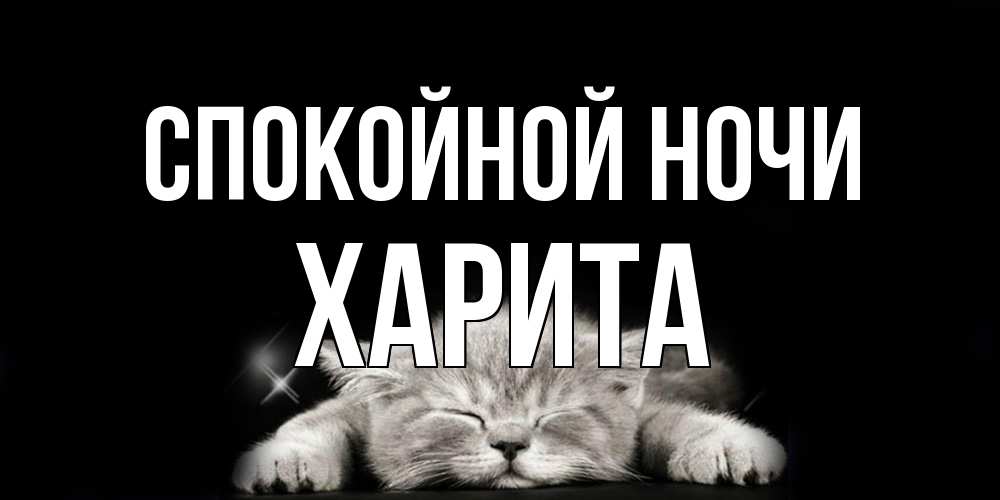 Открытка на каждый день с именем, Харита Спокойной ночи спящий котик Прикольная открытка с пожеланием онлайн скачать бесплатно 