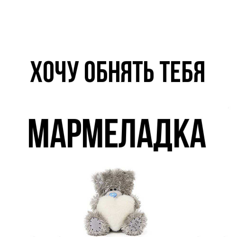 Открытка на каждый день с именем, мармеладка Хочу обнять тебя медвежонок с сердечком белого цвета Прикольная открытка с пожеланием онлайн скачать бесплатно 