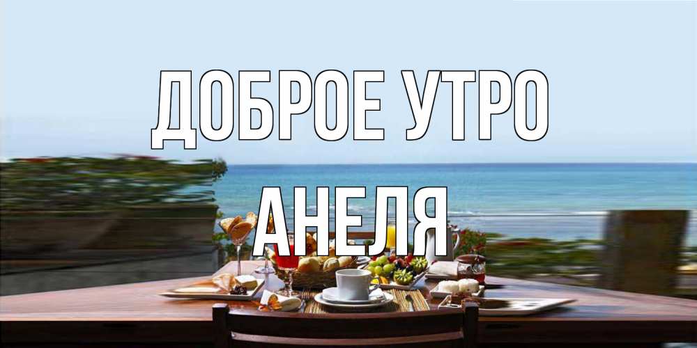 Открытка на каждый день с именем, Анеля Доброе утро море, завтрак Прикольная открытка с пожеланием онлайн скачать бесплатно 