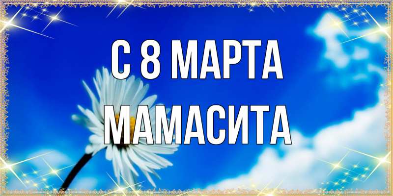 Открытка с именем, Мамасита, C 8 МАРТА